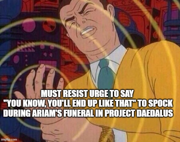 Resistance is futile | MUST RESIST URGE TO SAY 
"YOU KNOW, YOU'LL END UP LIKE THAT" TO SPOCK DURING ARIAM'S FUNERAL IN PROJECT DAEDALUS | image tagged in must resist urge,star trek discovery,star trek | made w/ Imgflip meme maker