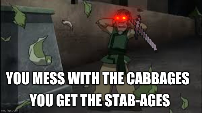 The cabbage man | YOU MESS WITH THE CABBAGES; YOU GET THE STAB-AGES | image tagged in atla,avatar the last airbender | made w/ Imgflip meme maker