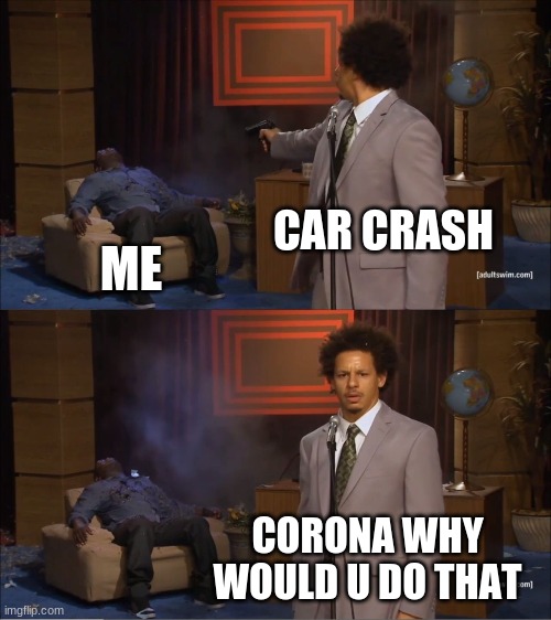 Who Killed Hannibal | CAR CRASH; ME; CORONA WHY WOULD U DO THAT | image tagged in memes,who killed hannibal | made w/ Imgflip meme maker