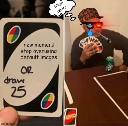 UNO Draw 25 Cards | f0kin
 never; new memers stop overusing default images | image tagged in memes,uno draw 25 cards,new memers | made w/ Imgflip meme maker