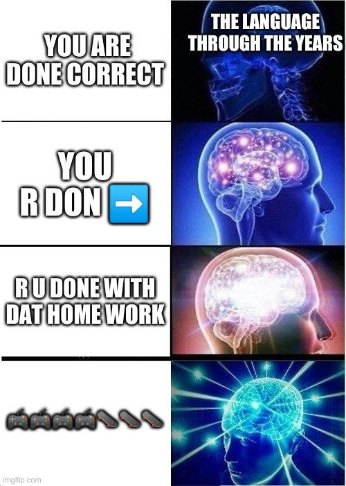 Expanding Brain | THE LANGUAGE THROUGH THE YEARS; YOU ARE DONE CORRECT; YOU R DON ➡️; R U DONE WITH DAT HOME WORK; 🎮🎮🎮🎮🛹🛹🛹 | image tagged in memes,expanding brain | made w/ Imgflip meme maker