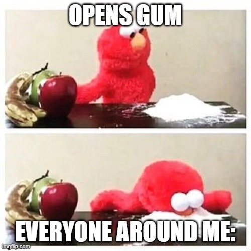 elmo cocaine | OPENS GUM EVERYONE AROUND ME: | image tagged in elmo cocaine | made w/ Imgflip meme maker