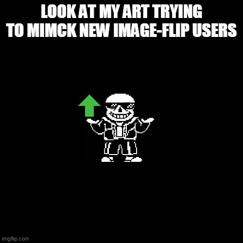 memealovania | LOOK AT MY ART TRYING TO MIMCK NEW IMAGE-FLIP USERS | image tagged in memes,blank transparent square,sans undertale | made w/ Imgflip meme maker