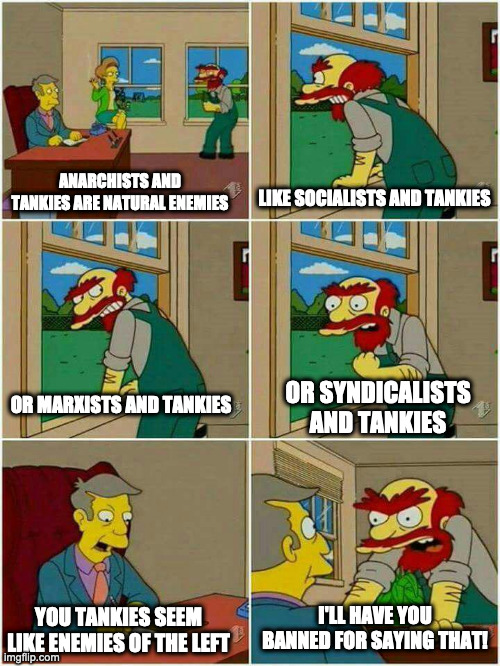 Groundskeeper Willie Damn Scots | LIKE SOCIALISTS AND TANKIES; ANARCHISTS AND TANKIES ARE NATURAL ENEMIES; OR SYNDICALISTS AND TANKIES; OR MARXISTS AND TANKIES; I'LL HAVE YOU BANNED FOR SAYING THAT! YOU TANKIES SEEM LIKE ENEMIES OF THE LEFT | image tagged in groundskeeper willie damn scots | made w/ Imgflip meme maker