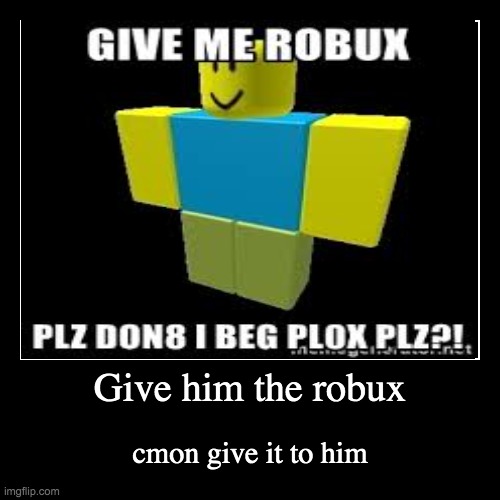 Give Him The Robux Imgflip - someone give me robux