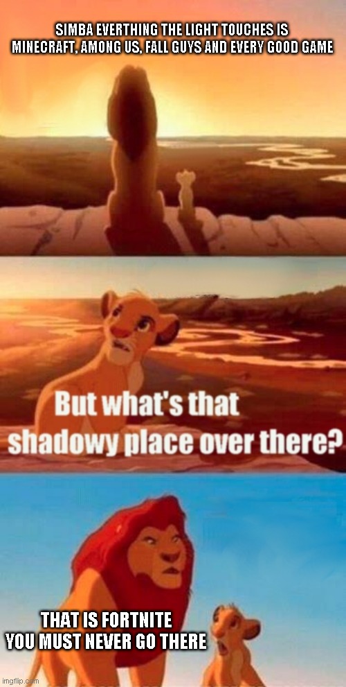 Simba Shadowy Place Meme | SIMBA EVERTHING THE LIGHT TOUCHES IS MINECRAFT, AMONG US, FALL GUYS AND EVERY GOOD GAME; THAT IS FORTNITE YOU MUST NEVER GO THERE | image tagged in memes,simba shadowy place | made w/ Imgflip meme maker