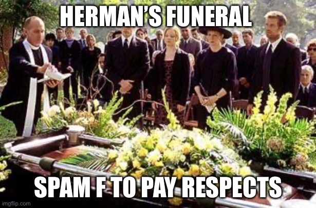 Rip Herman | HERMAN’S FUNERAL; SPAM F TO PAY RESPECTS | image tagged in funeral | made w/ Imgflip meme maker