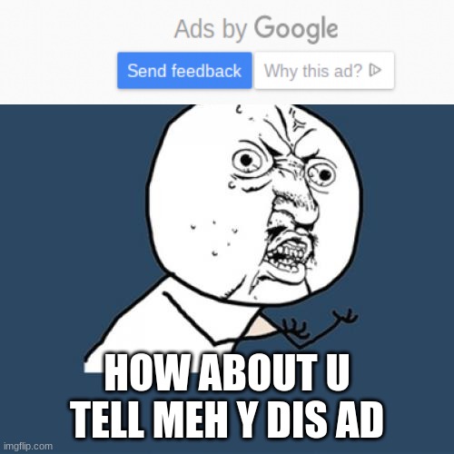 Ads by Google | HOW ABOUT U TELL MEH Y DIS AD | image tagged in google,ads,memes,rage | made w/ Imgflip meme maker