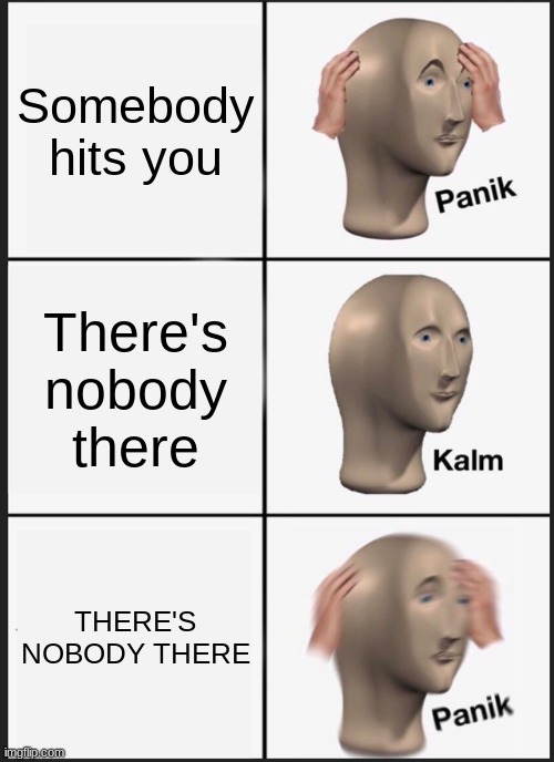 Panik Kalm Panik | Somebody hits you; There's nobody there; THERE'S NOBODY THERE | image tagged in memes,panik kalm panik | made w/ Imgflip meme maker