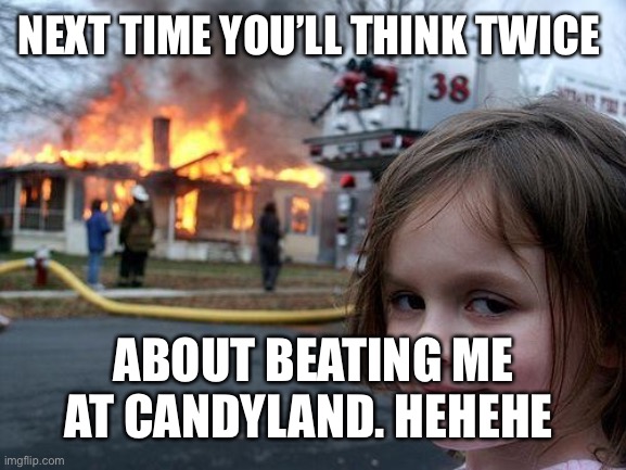 Disaster Girl | NEXT TIME YOU’LL THINK TWICE; ABOUT BEATING ME AT CANDYLAND. HEHEHE | image tagged in memes,disaster girl | made w/ Imgflip meme maker