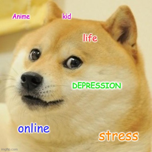 Doge Meme | Anime                  kid; life; DEPRESSION; online; stress | image tagged in memes,doge | made w/ Imgflip meme maker