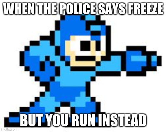 megaman | WHEN THE POLICE SAYS FREEZE; BUT YOU RUN INSTEAD | image tagged in megaman | made w/ Imgflip meme maker