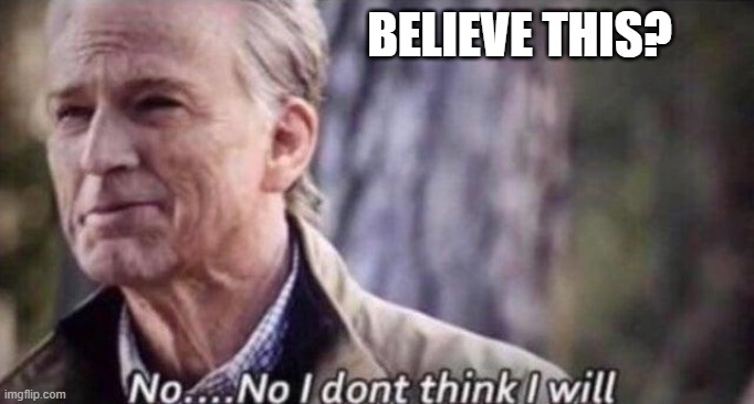 no i don't think i will | BELIEVE THIS? | image tagged in no i don't think i will | made w/ Imgflip meme maker