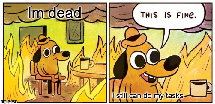 This Is Fine | Im dead; I still can do my tasks | image tagged in memes,this is fine | made w/ Imgflip meme maker