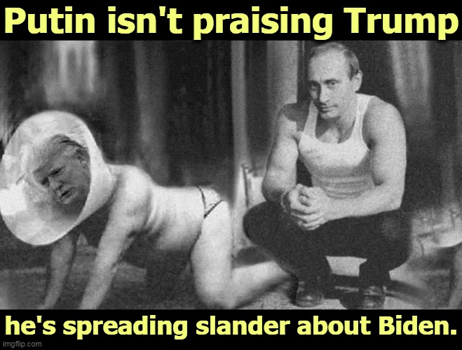 Most of what you hear bad about Biden is manufactured in Moscow. | Putin isn't praising Trump; he's spreading slander about Biden. | image tagged in putin isn't praising trump he's slanging biden,biden,good,trump,disgusting,psychopath | made w/ Imgflip meme maker