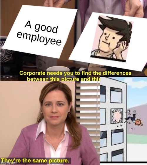 crossover time | A good employee | image tagged in boardroom meeting suggestion,they're the same picture | made w/ Imgflip meme maker