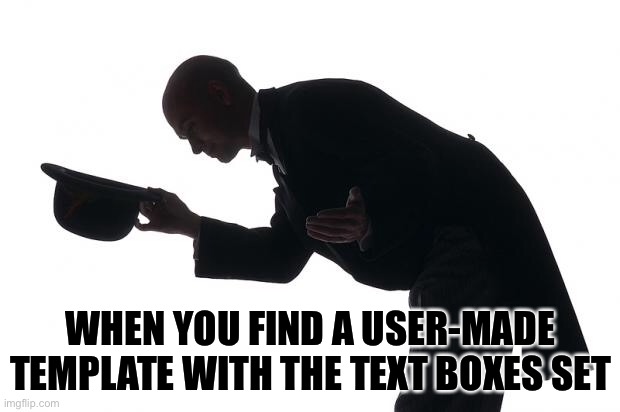 Respect them peeps |  WHEN YOU FIND A USER-MADE TEMPLATE WITH THE TEXT BOXES SET | image tagged in respect,users,imgflip,memes,texts | made w/ Imgflip meme maker