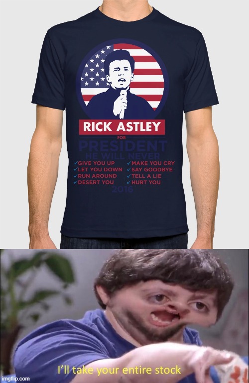 I seriously want this T-shirt. | image tagged in i'll take your entire stock,rick astley,rickroll,t-shirt | made w/ Imgflip meme maker