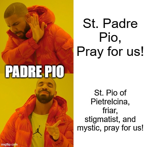 Drake Hotline Bling Meme | St. Padre Pio, Pray for us! PADRE PIO; St. Pio of Pietrelcina, friar, stigmatist, and mystic, pray for us! | image tagged in memes,drake hotline bling | made w/ Imgflip meme maker