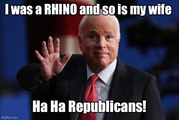 john mccain | I was a RHINO and so is my wife Ha Ha Republicans! | image tagged in john mccain | made w/ Imgflip meme maker