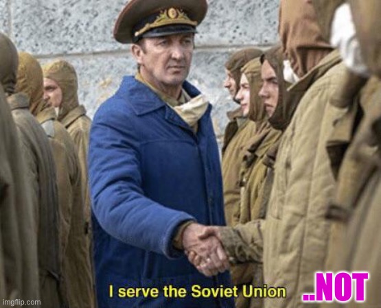 I serve the Soviet Union | ..NOT | image tagged in i serve the soviet union | made w/ Imgflip meme maker