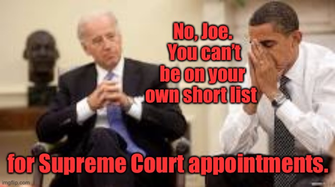 Obama and Biden | No, Joe.  You can’t be on your own short list for Supreme Court appointments. | image tagged in obama and biden | made w/ Imgflip meme maker