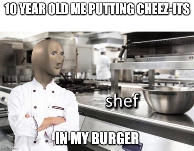 shef |  10 YEAR OLD ME PUTTING CHEEZ-ITS; IN MY BURGER | image tagged in meme man shef meme | made w/ Imgflip meme maker