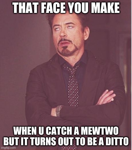 Face You Make Robert Downey Jr | THAT FACE YOU MAKE; WHEN U CATCH A MEWTWO BUT IT TURNS OUT TO BE A DITTO | image tagged in memes,face you make robert downey jr | made w/ Imgflip meme maker