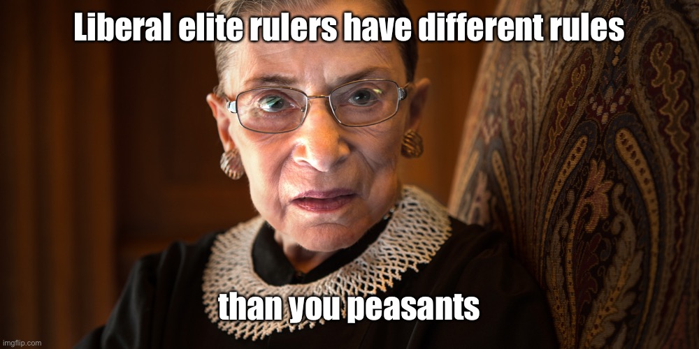 Ruth Bader Ginsburg | Liberal elite rulers have different rules than you peasants | image tagged in ruth bader ginsburg | made w/ Imgflip meme maker