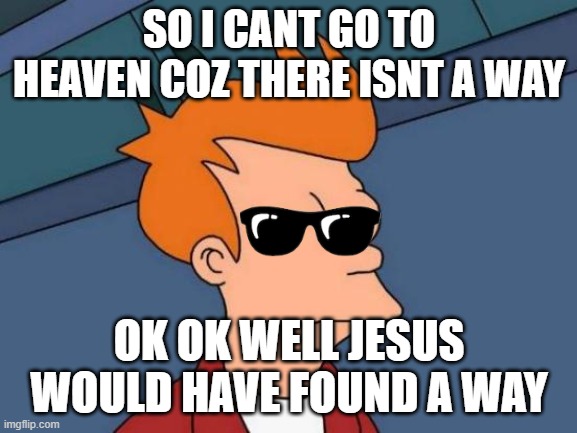 Futurama Fry | SO I CANT GO TO HEAVEN COZ THERE ISNT A WAY; OK OK WELL JESUS WOULD HAVE FOUND A WAY | image tagged in memes,futurama fry | made w/ Imgflip meme maker