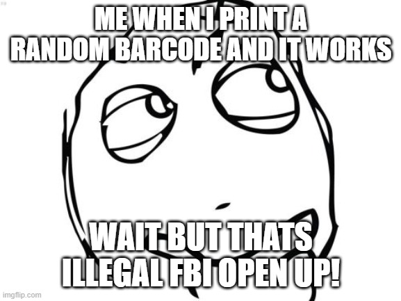 XD | ME WHEN I PRINT A RANDOM BARCODE AND IT WORKS; WAIT BUT THATS ILLEGAL FBI OPEN UP! | image tagged in memes,question rage face | made w/ Imgflip meme maker