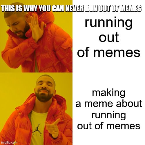 i was bored so yeah | THIS IS WHY YOU CAN NEVER RUN OUT OF MEMES; running out of memes; making a meme about running out of memes | image tagged in memes,drake hotline bling,no creepy tags on here,other than me telling you,that i may or may not | made w/ Imgflip meme maker