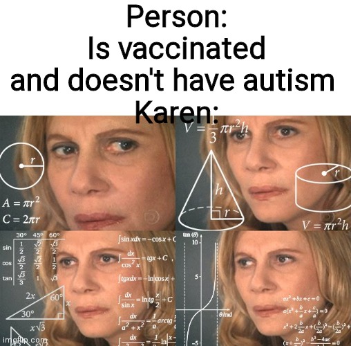 Oof why tf can't I think of a title | Person:
Is vaccinated and doesn't have autism 
Karen: | image tagged in calculating meme,memes,funny,karen,anti vax | made w/ Imgflip meme maker