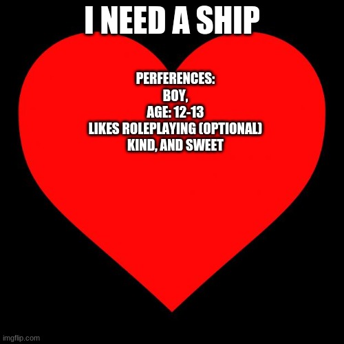 Heart | I NEED A SHIP; PERFERENCES:
BOY,
AGE: 12-13
LIKES ROLEPLAYING (OPTIONAL)
KIND, AND SWEET | image tagged in heart,single | made w/ Imgflip meme maker