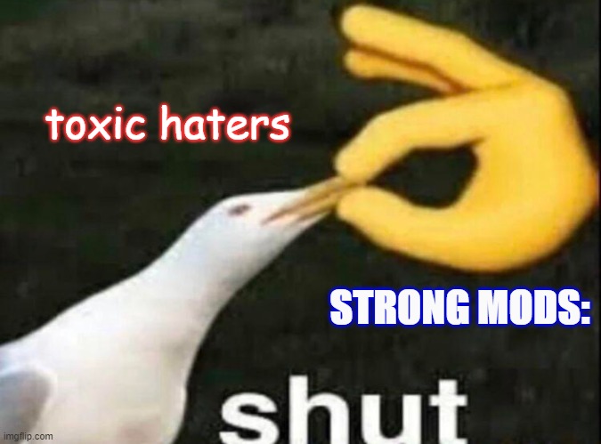 Fighting toxic hate on ImgFlip. [2020; colorized] | toxic haters; STRONG MODS: | image tagged in shut,imgflip mods,mods,harassment,cyberbullying,imgflip trolls | made w/ Imgflip meme maker