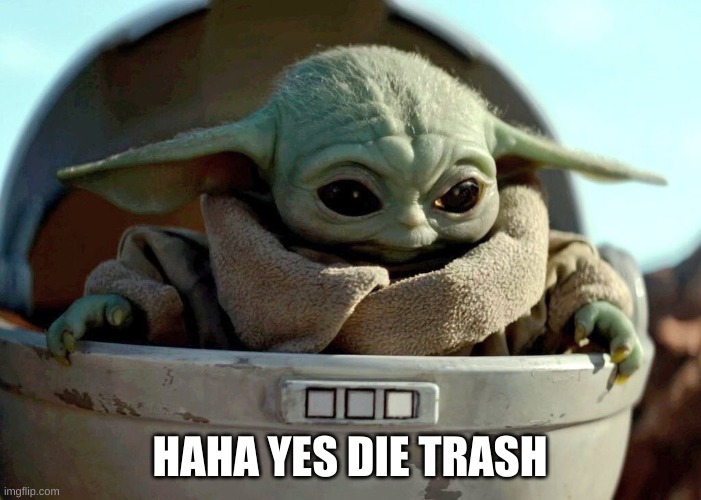 Baby Yoda haha yes | HAHA YES DIE TRASH | image tagged in baby yoda haha yes | made w/ Imgflip meme maker