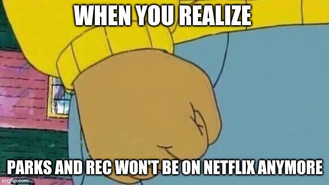 Arthur Fist Meme | WHEN YOU REALIZE; PARKS AND REC WON'T BE ON NETFLIX ANYMORE | image tagged in memes,parks and rec | made w/ Imgflip meme maker
