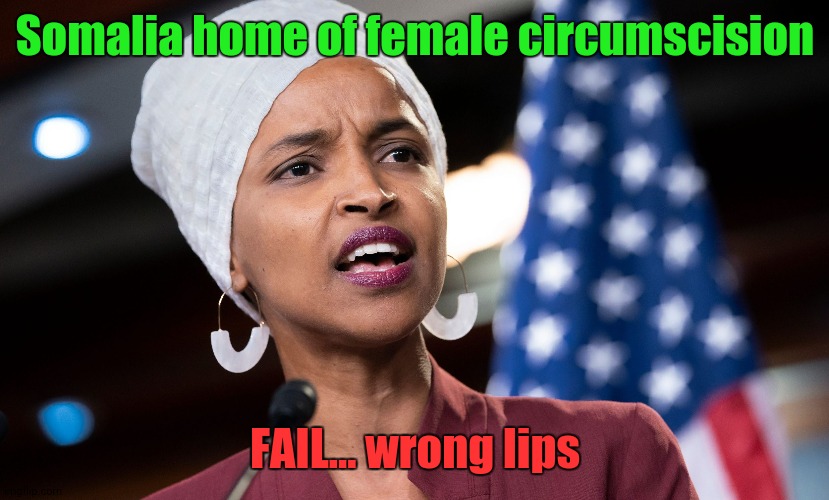 ilhan omar | Somalia home of female circumscision; FAIL... wrong lips | image tagged in ilhan omar | made w/ Imgflip meme maker