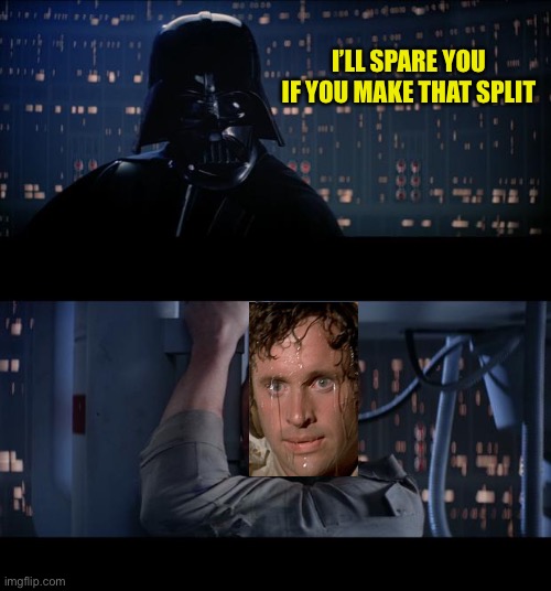 Star Wars No Meme | I’LL SPARE YOU IF YOU MAKE THAT SPLIT | image tagged in memes,star wars no | made w/ Imgflip meme maker