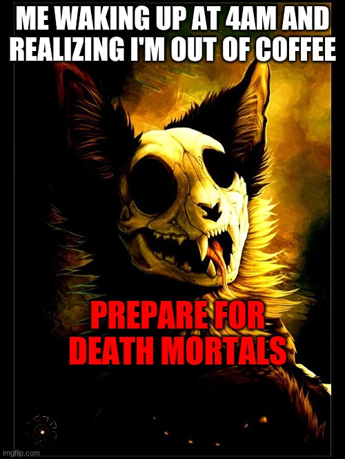 Fursona memes | ME WAKING UP AT 4AM AND REALIZING I'M OUT OF COFFEE; PREPARE FOR DEATH MORTALS | image tagged in furry,furries | made w/ Imgflip meme maker