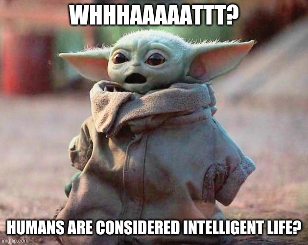 Are you sure? | WHHHAAAAATTT? HUMANS ARE CONSIDERED INTELLIGENT LIFE? | image tagged in surprised baby yoda,are you sure,shocked,no way,humans are not intelligent life,it can't be true | made w/ Imgflip meme maker