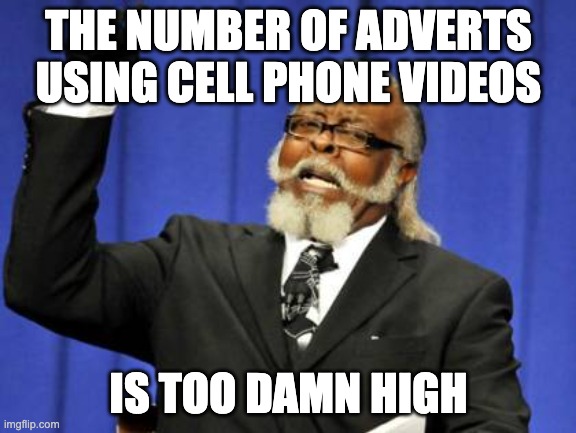 real ones are tiresome--fake ones are lame | THE NUMBER OF ADVERTS USING CELL PHONE VIDEOS; IS TOO DAMN HIGH | image tagged in memes,too damn high | made w/ Imgflip meme maker