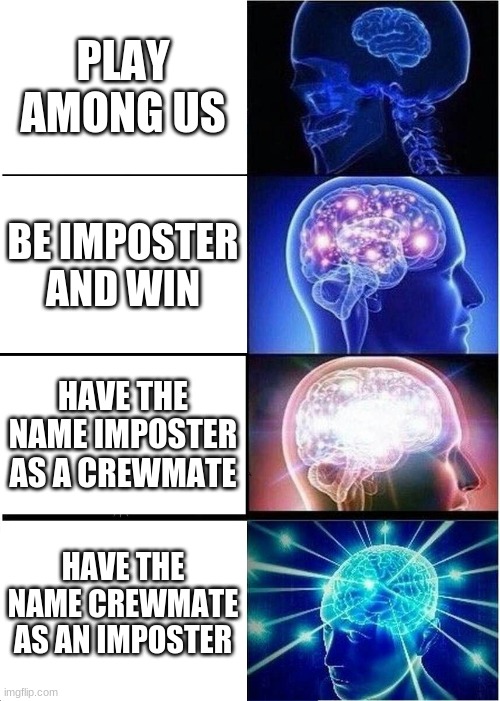 Among Us | PLAY AMONG US; BE IMPOSTER AND WIN; HAVE THE NAME IMPOSTER AS A CREWMATE; HAVE THE NAME CREWMATE AS AN IMPOSTER | image tagged in memes,expanding brain | made w/ Imgflip meme maker