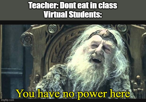 You have no power here | Teacher: Dont eat in class
Virtual Students:; You have no power here | image tagged in you have no power here | made w/ Imgflip meme maker
