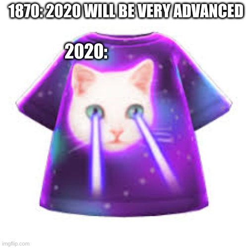  1870: 2020 WILL BE VERY ADVANCED; 2020: | image tagged in animal crossing meme shirt,animal crossing,cats,space,lasers,2020 | made w/ Imgflip meme maker