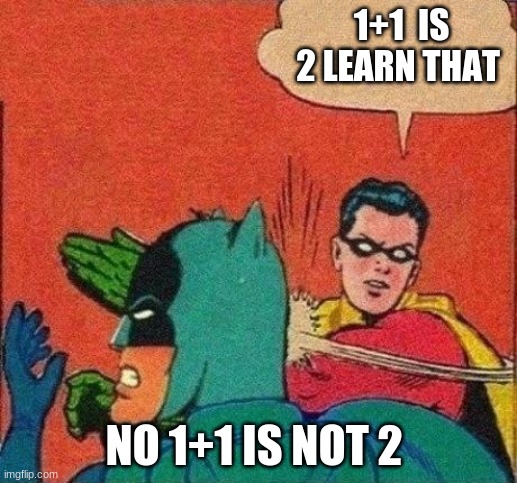 Robin Slaps Batman | 1+1  IS 2 LEARN THAT; NO 1+1 IS NOT 2 | image tagged in robin slaps batman | made w/ Imgflip meme maker