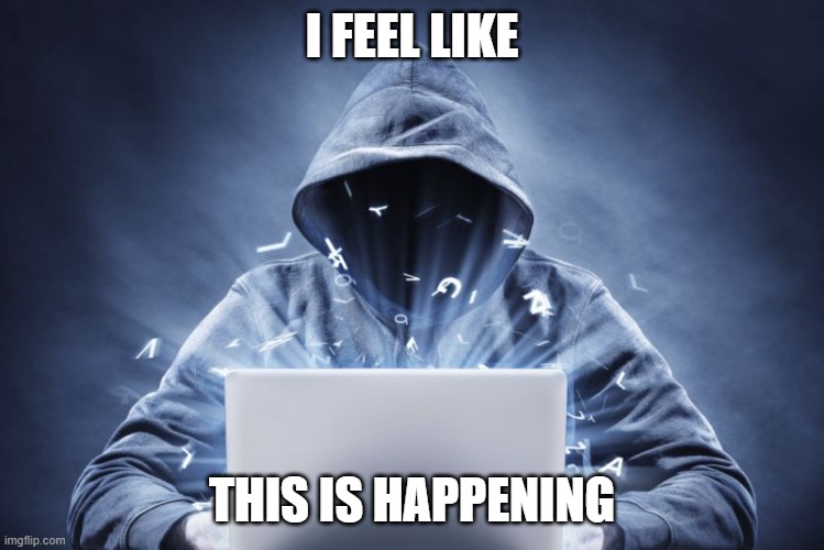 Hacker | I FEEL LIKE THIS IS HAPPENING | image tagged in hacker | made w/ Imgflip meme maker