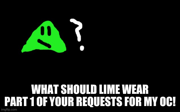 Lime the Triangle (He is indeed male) | WHAT SHOULD LIME WEAR
PART 1 OF YOUR REQUESTS FOR MY OC! | image tagged in white screen,lime,triangle,requests | made w/ Imgflip meme maker