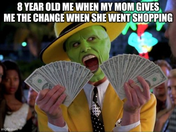 rich | 8 YEAR OLD ME WHEN MY MOM GIVES ME THE CHANGE WHEN SHE WENT SHOPPING | image tagged in memes,money money | made w/ Imgflip meme maker