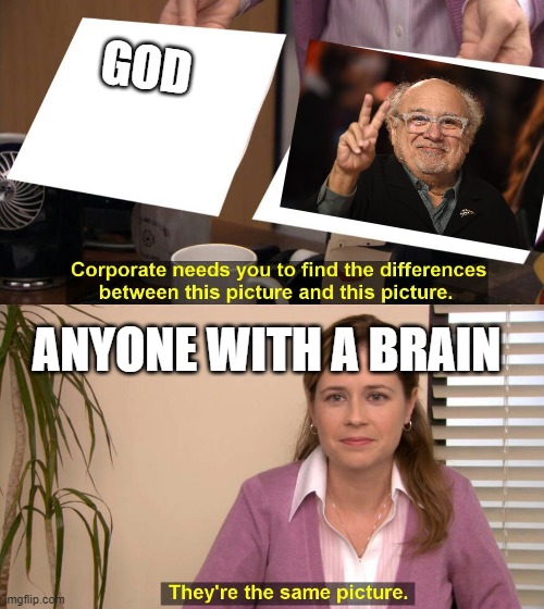 Danny Devito | GOD; ANYONE WITH A BRAIN | image tagged in they are the same picture | made w/ Imgflip meme maker